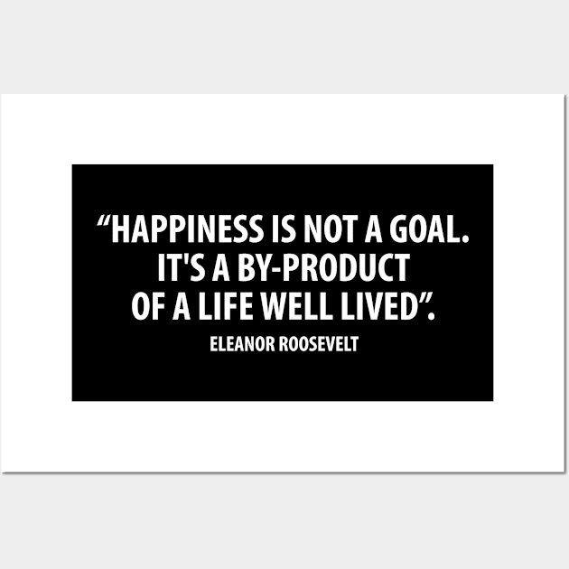 Happiness is not a goal. It's a by-product of a life well lived. Eleanor Roosevelt (white) Wall Art by Everyday Inspiration